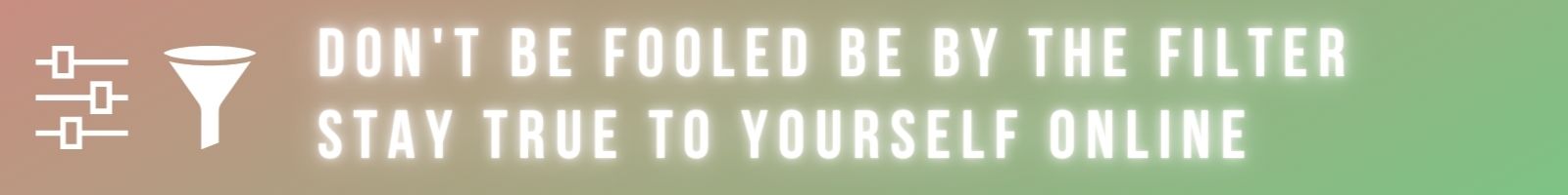 Don't be fooled by the filter. Stay true to yourself online.